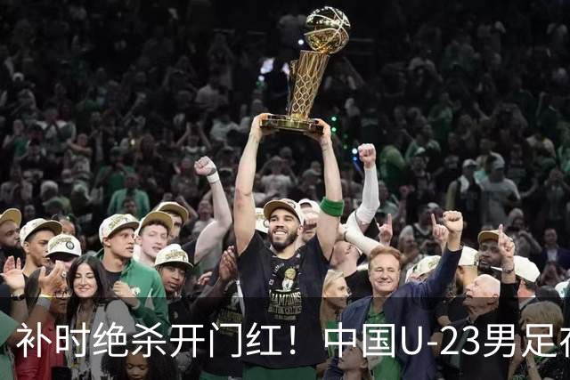 补时绝杀开门红！中国U-23男足在遵义力克塔吉克斯坦斩获邀请赛首胜